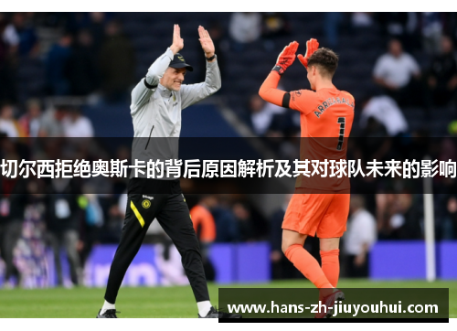 切尔西拒绝奥斯卡的背后原因解析及其对球队未来的影响