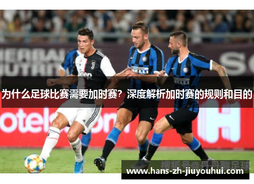 为什么足球比赛需要加时赛？深度解析加时赛的规则和目的