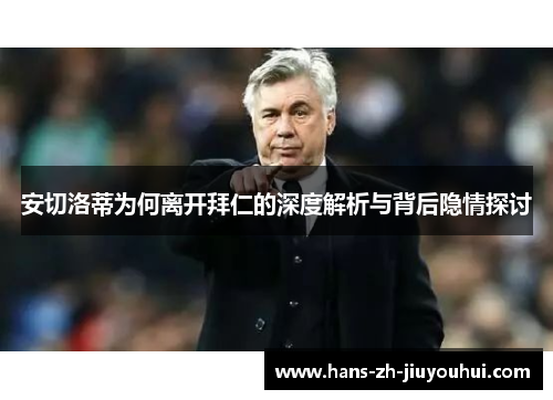 安切洛蒂为何离开拜仁的深度解析与背后隐情探讨