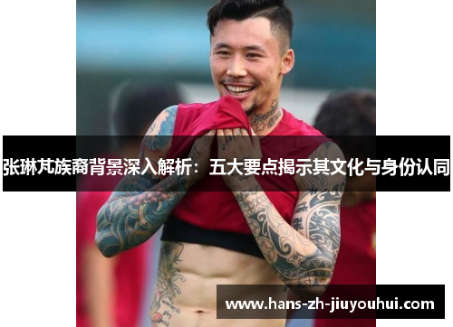 张琳芃族裔背景深入解析：五大要点揭示其文化与身份认同