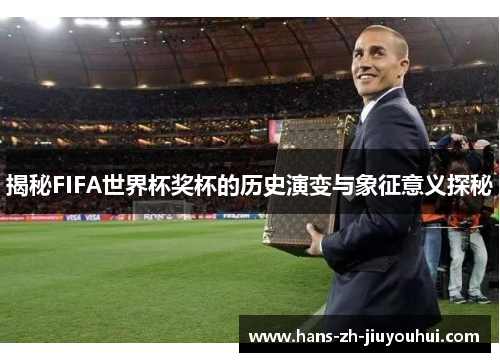 揭秘FIFA世界杯奖杯的历史演变与象征意义探秘