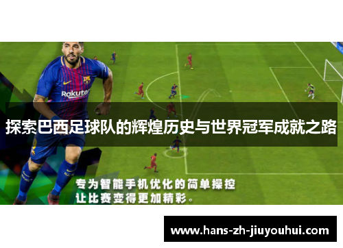 探索巴西足球队的辉煌历史与世界冠军成就之路 探索巴西足球队的辉煌历史与世界冠军成就之路