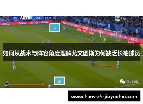 如何从战术与阵容角度理解尤文图斯为何缺乏长袖球员