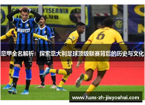 意甲全名解析：探索意大利足球顶级联赛背后的历史与文化