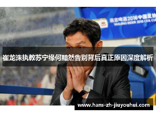 崔龙洙执教苏宁缘何黯然告别背后真正原因深度解析