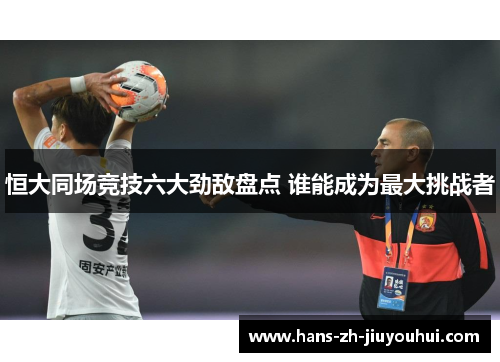 恒大同场竞技六大劲敌盘点 谁能成为最大挑战者