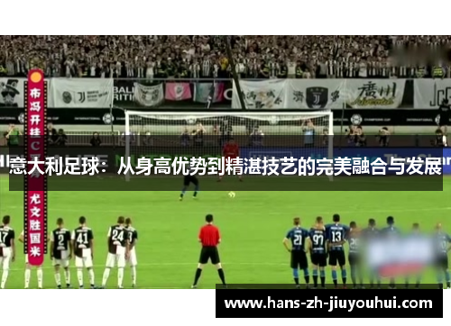 意大利足球：从身高优势到精湛技艺的完美融合与发展