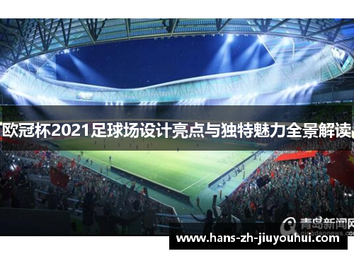 欧冠杯2021足球场设计亮点与独特魅力全景解读