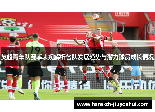 英超青年队赛季表现解析各队发展趋势与潜力球员成长情况