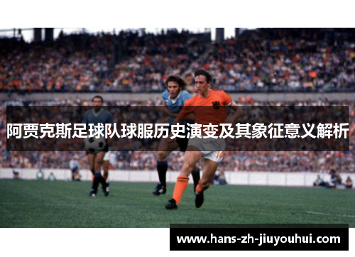 阿贾克斯足球队球服历史演变及其象征意义解析