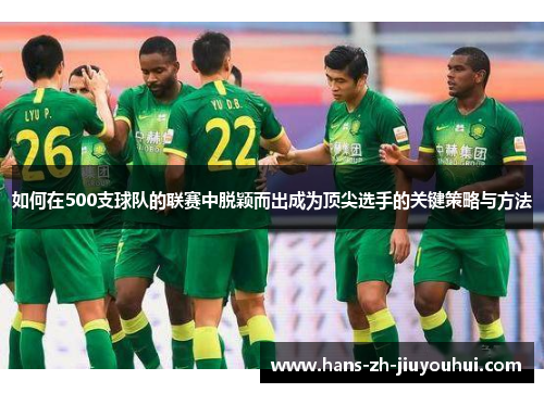 如何在500支球队的联赛中脱颖而出成为顶尖选手的关键策略与方法 如何在500支球队的联赛中脱颖而出成为顶尖选手的关键策略与方法
