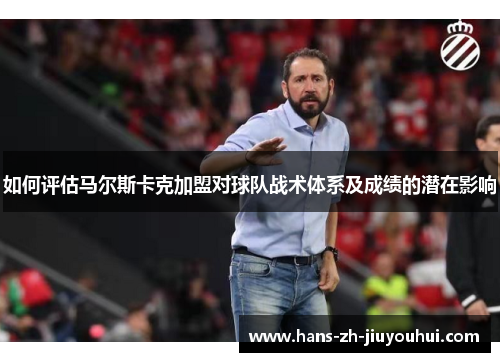 如何评估马尔斯卡克加盟对球队战术体系及成绩的潜在影响