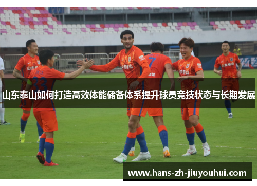 山东泰山如何打造高效体能储备体系提升球员竞技状态与长期发展 山东泰山如何打造高效体能储备体系提升球员竞技状态与长期发展