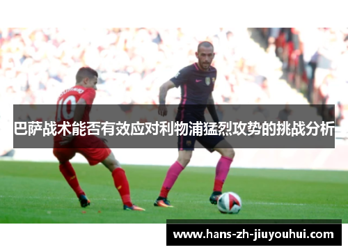 巴萨战术能否有效应对利物浦猛烈攻势的挑战分析