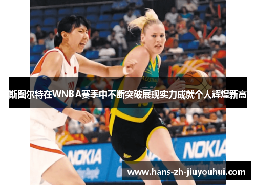 斯图尔特在WNBA赛季中不断突破展现实力成就个人辉煌新高 斯图尔特在WNBA赛季中不断突破展现实力成就个人辉煌新高