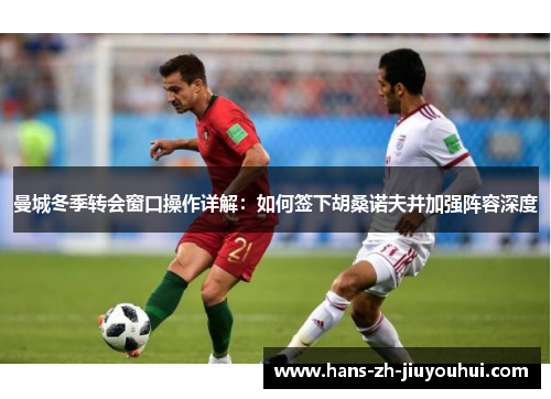 曼城冬季转会窗口操作详解：如何签下胡桑诺夫并加强阵容深度