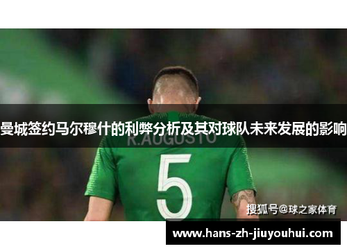 曼城签约马尔穆什的利弊分析及其对球队未来发展的影响 曼城签约马尔穆什的利弊分析及其对球队未来发展的影响