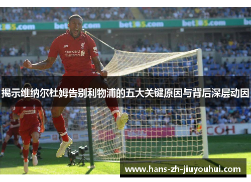 揭示维纳尔杜姆告别利物浦的五大关键原因与背后深层动因