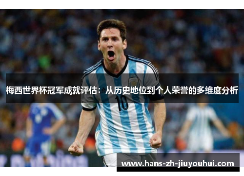 梅西世界杯冠军成就评估:从历史地位到个人荣誉的多维度分析 梅西世界杯冠军成就评估:从历史地位到个人荣誉的多维度分析