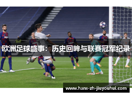 欧洲足球盛事：历史回眸与联赛冠军纪录