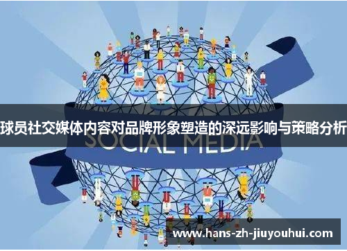 球员社交媒体内容对品牌形象塑造的深远影响与策略分析