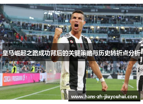 皇马崛起之路成功背后的关键策略与历史转折点分析