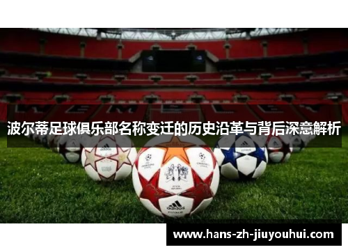 波尔蒂足球俱乐部名称变迁的历史沿革与背后深意解析