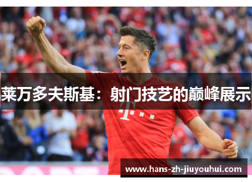 莱万多夫斯基:射门技艺的巅峰展示 莱万多夫斯基:射门技艺的巅峰展示