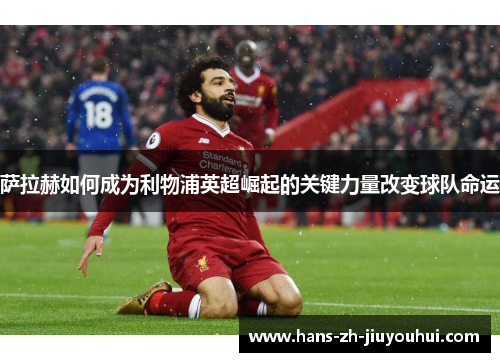 萨拉赫如何成为利物浦英超崛起的关键力量改变球队命运