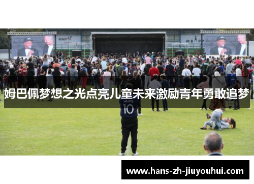 姆巴佩梦想之光点亮儿童未来激励青年勇敢追梦