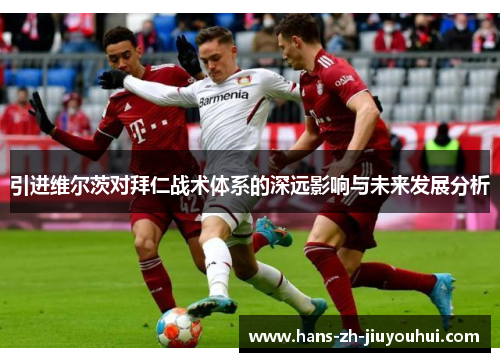 引进维尔茨对拜仁战术体系的深远影响与未来发展分析 引进维尔茨对拜仁战术体系的深远影响与未来发展分析