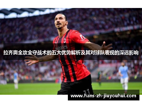 拉齐奥全攻全守战术的五大优势解析及其对球队表现的深远影响 拉齐奥全攻全守战术的五大优势解析及其对球队表现的深远影响