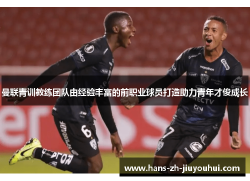 曼联青训教练团队由经验丰富的前职业球员打造助力青年才俊成长