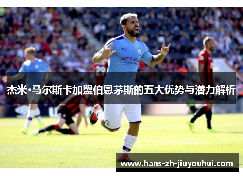 杰米·马尔斯卡加盟伯恩茅斯的五大优势与潜力解析