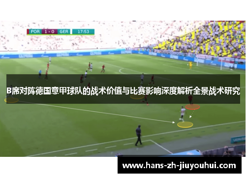 B席对阵德国意甲球队的战术价值与比赛影响深度解析全景战术研究