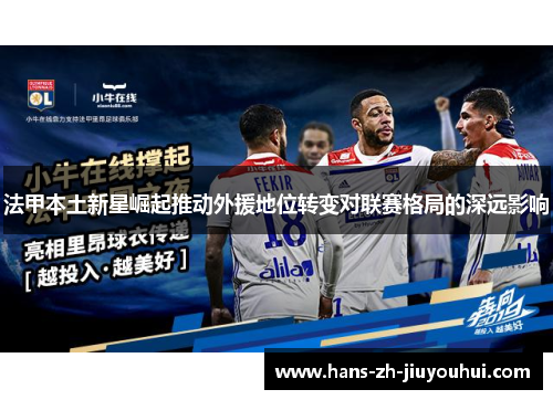 法甲本土新星崛起推动外援地位转变对联赛格局的深远影响