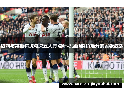 热刺与莱斯特城对决五大亮点精彩回顾胜负难分的紧张激战
