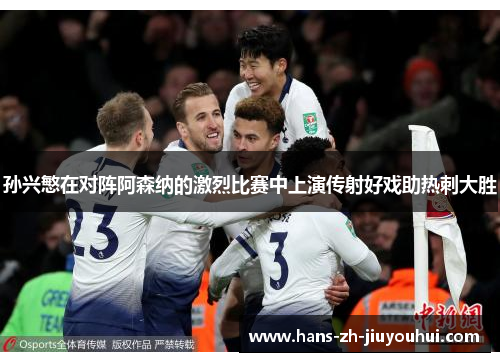 孙兴慜在对阵阿森纳的激烈比赛中上演传射好戏助热刺大胜