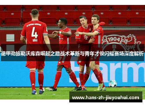 德甲劲旅勒沃库森崛起之路战术革新与青年才俊闪耀赛场深度解析