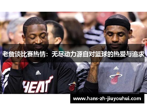 老詹谈比赛热情：无尽动力源自对篮球的热爱与追求